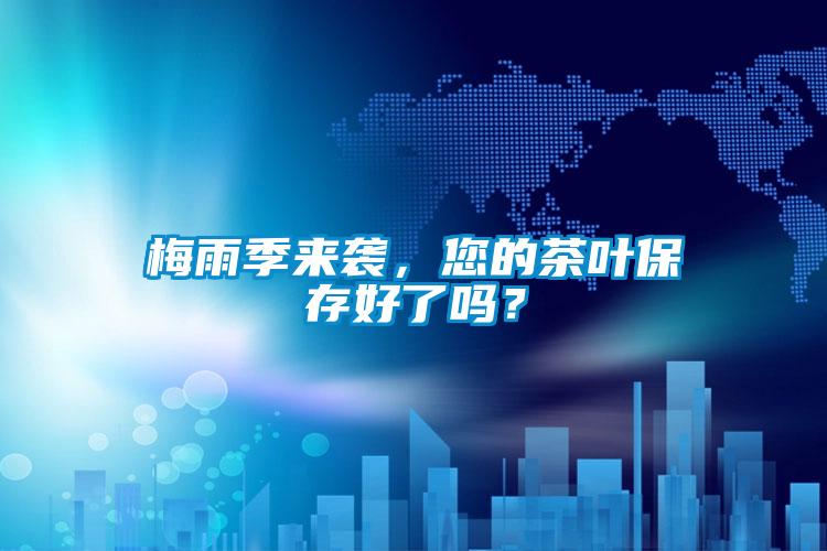 梅雨季來襲,您的茶葉保存好了嗎?
